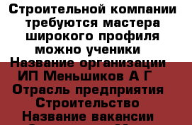 Строительной компании требуются мастера широкого профиля можно ученики › Название организации ­ ИП Меньшиков А.Г. › Отрасль предприятия ­ Строительство › Название вакансии ­ Строители › Место работы ­ Приморский край › Минимальный оклад ­ 25 000 › Максимальный оклад ­ 60 000 › Возраст от ­ 18 › Возраст до ­ 45 - Приморский край, Артем г. Работа » Вакансии   . Приморский край,Артем г.